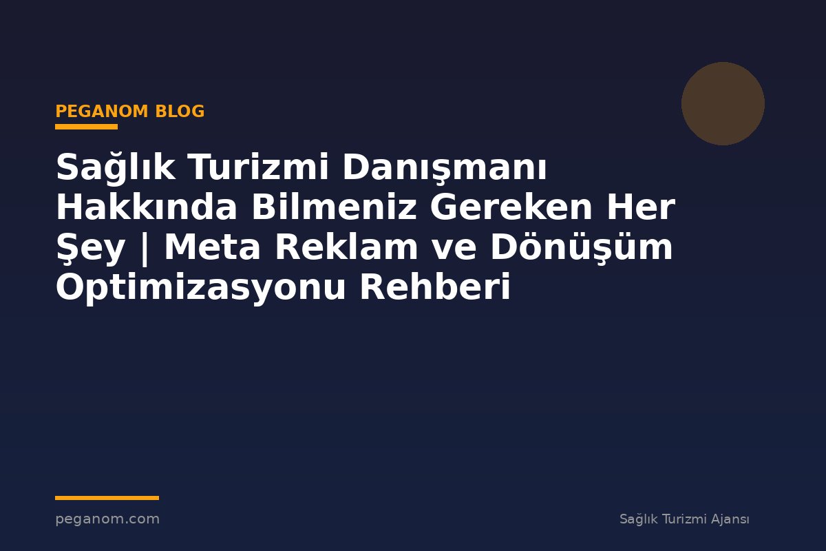 Sağlık Turizmi Danışmanı Hakkında Bilmeniz Gereken Her Şey | Meta Reklam ve Dönüşüm Optimizasyonu Rehberi