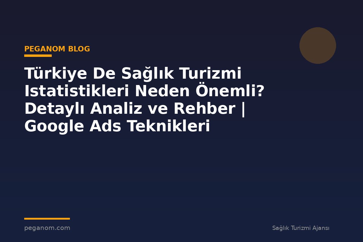Türkiye De Sağlık Turizmi Istatistikleri Neden Önemli? Detaylı Analiz ve Rehber | Google Ads Teknikleri