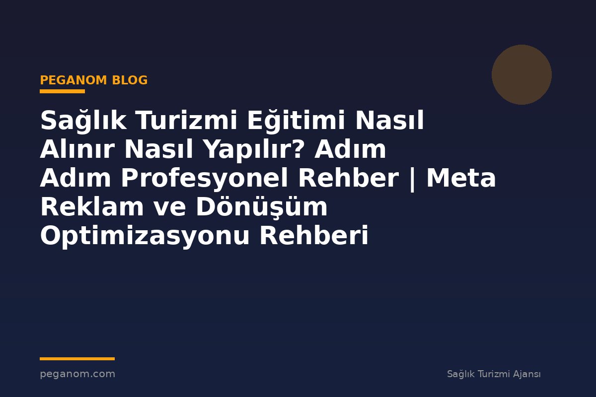 Sağlık Turizmi Eğitimi Nasıl Alınır Nasıl Yapılır? Adım Adım Profesyonel Rehber | Meta Reklam ve Dönüşüm Optimizasyonu Rehberi