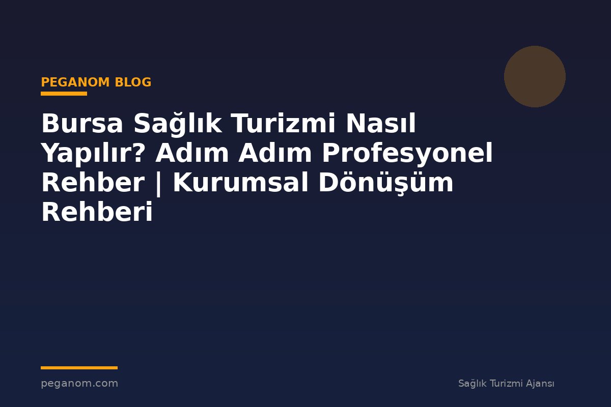 Bursa Sağlık Turizmi Nasıl Yapılır? Adım Adım Profesyonel Rehber | Kurumsal Dönüşüm Rehberi