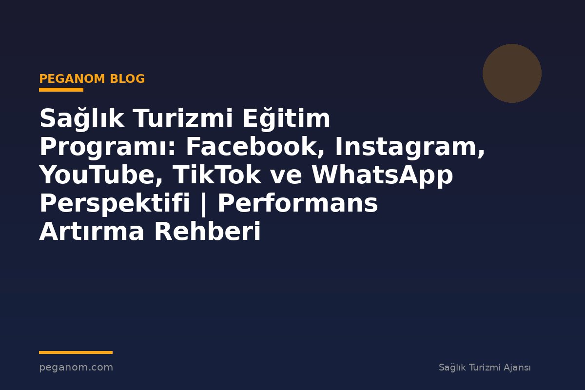 Sağlık Turizmi Eğitim Programı: Facebook, Instagram, YouTube, TikTok ve WhatsApp Perspektifi | Performans Artırma Rehberi