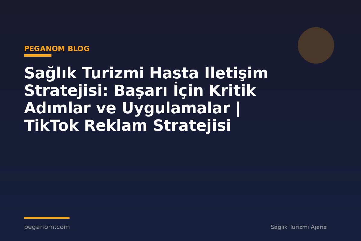Sağlık Turizmi Hasta Iletişim Stratejisi: Başarı İçin Kritik Adımlar ve Uygulamalar | TikTok Reklam Stratejisi