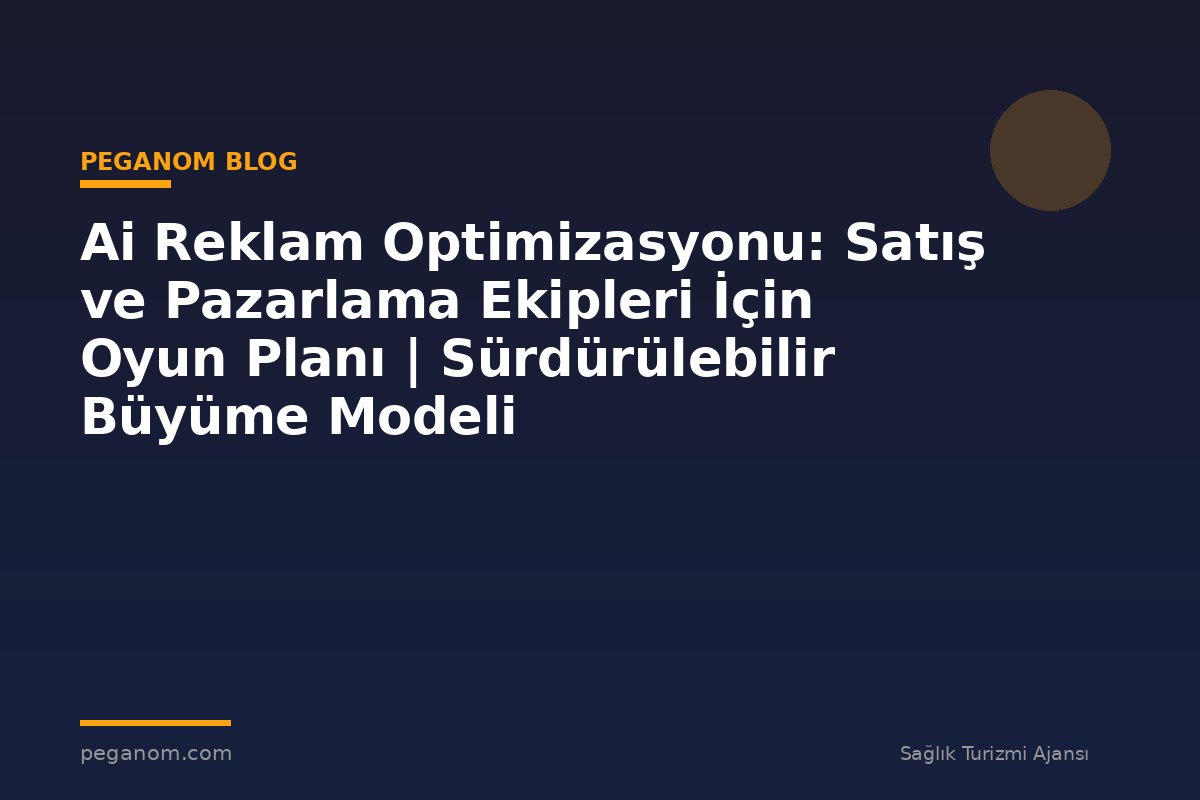 Ai Reklam Optimizasyonu: Satış ve Pazarlama Ekipleri İçin Oyun Planı | Sürdürülebilir Büyüme Modeli