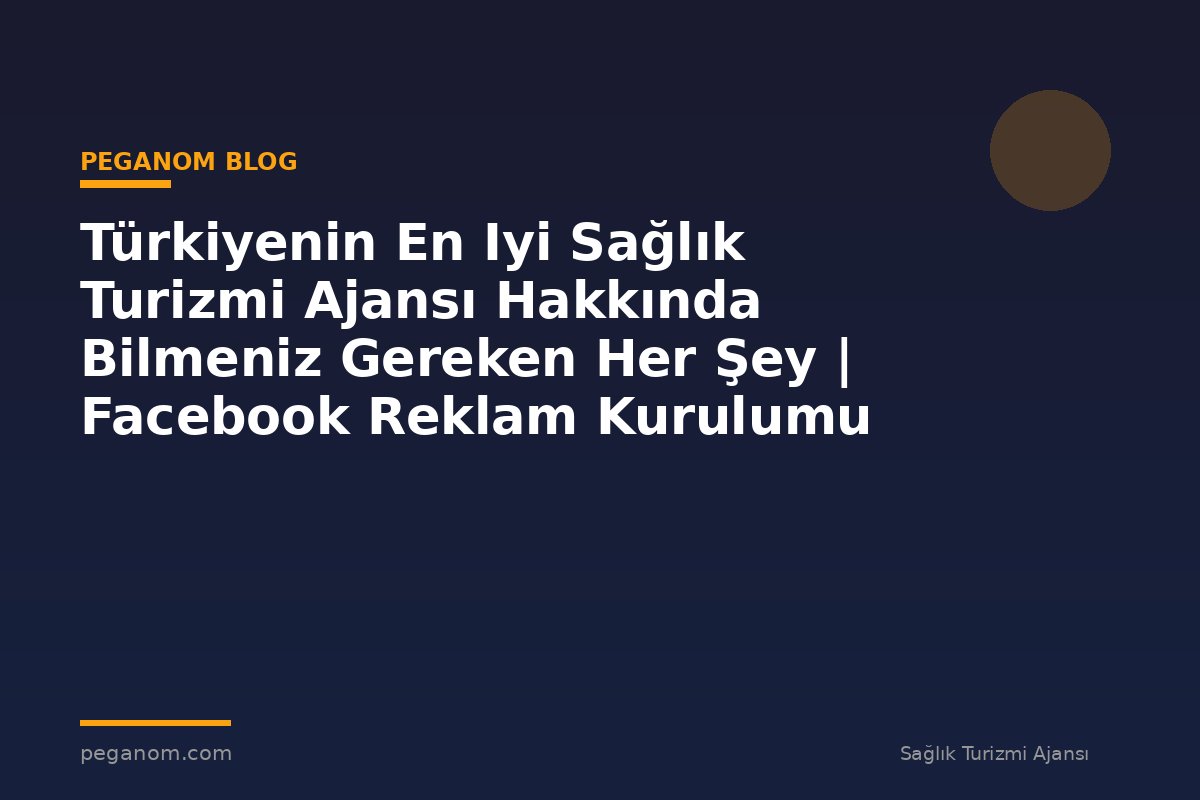 Türkiyenin En Iyi Sağlık Turizmi Ajansı Hakkında Bilmeniz Gereken Her Şey | Facebook Reklam Kurulumu