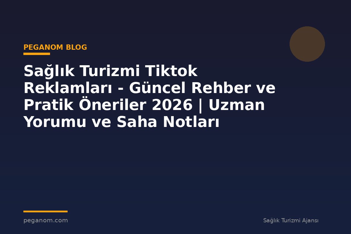 Sağlık Turizmi Tiktok Reklamları - Güncel Rehber ve Pratik Öneriler 2026 | Uzman Yorumu ve Saha Notları