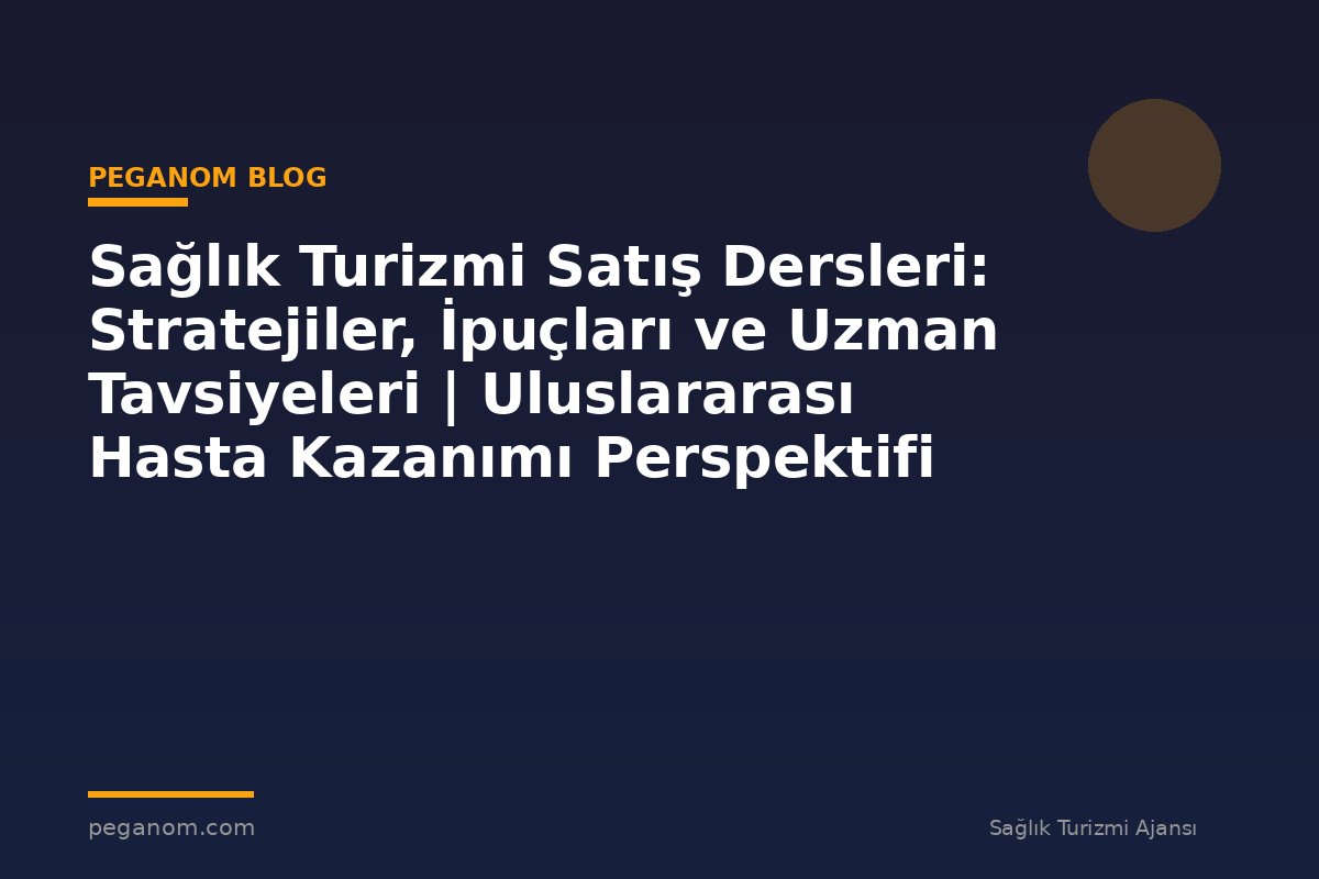 Sağlık Turizmi Satış Dersleri: Stratejiler, İpuçları ve Uzman Tavsiyeleri | Uluslararası Hasta Kazanımı Perspektifi
