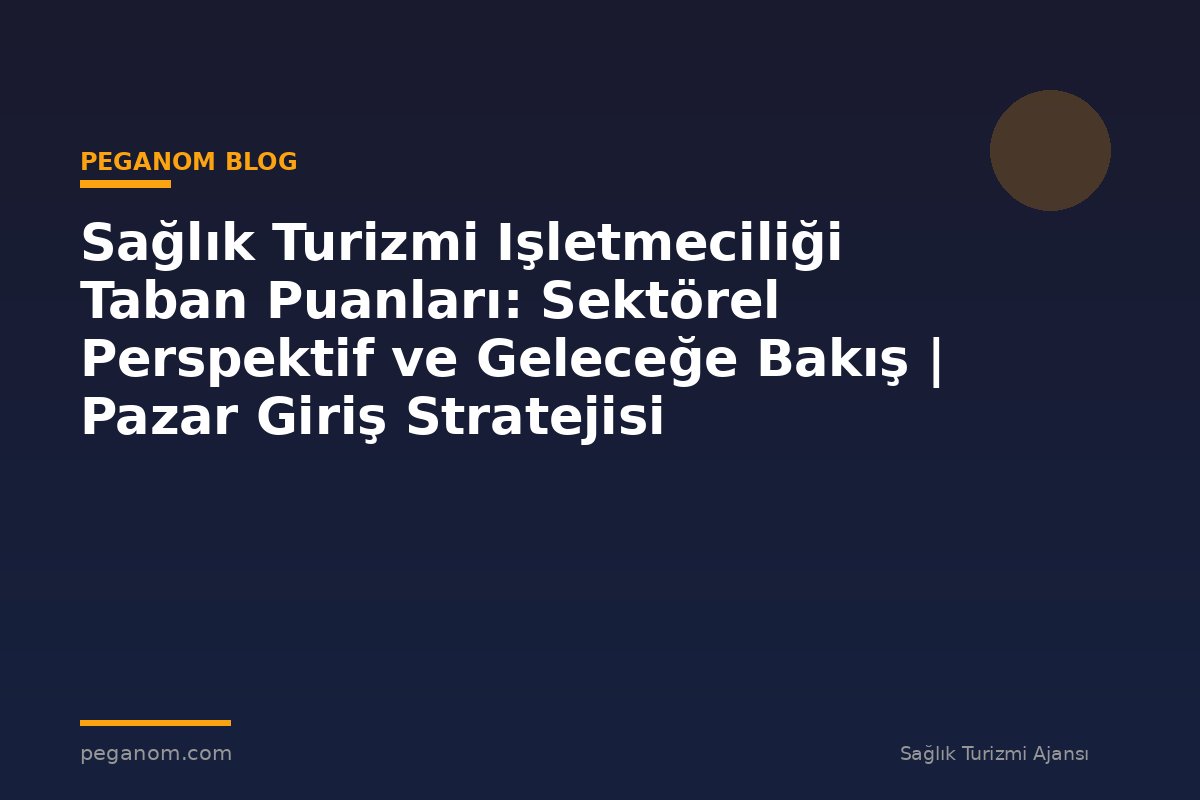 Sağlık Turizmi Işletmeciliği Taban Puanları: Sektörel Perspektif ve Geleceğe Bakış | Pazar Giriş Stratejisi