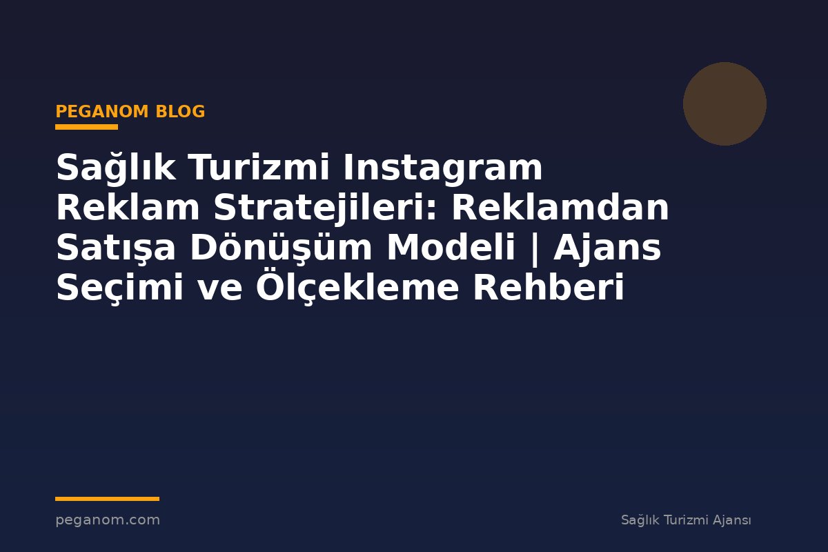 Sağlık Turizmi Instagram Reklam Stratejileri: Reklamdan Satışa Dönüşüm Modeli | Ajans Seçimi ve Ölçekleme Rehberi