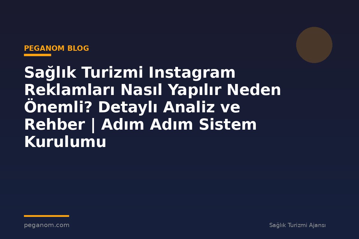 Sağlık Turizmi Instagram Reklamları Nasıl Yapılır Neden Önemli? Detaylı Analiz ve Rehber | Adım Adım Sistem Kurulumu