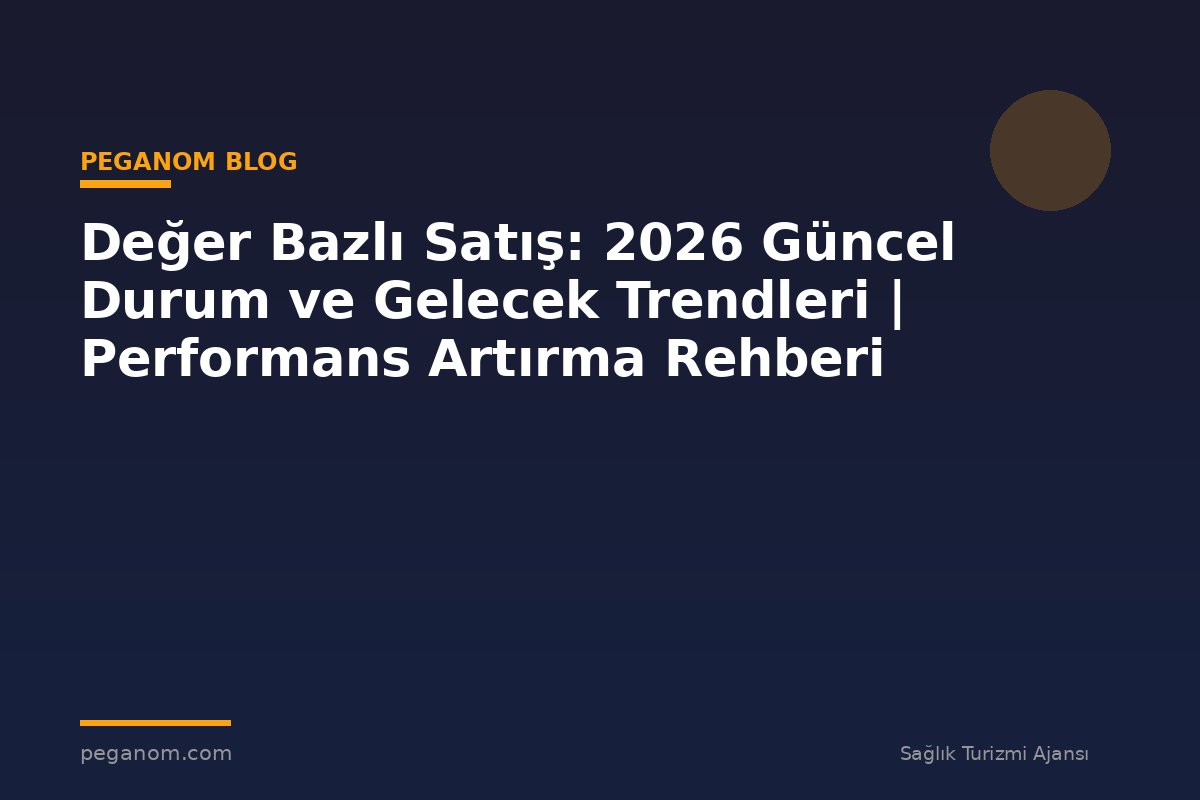 Değer Bazlı Satış: 2026 Güncel Durum ve Gelecek Trendleri | Performans Artırma Rehberi
