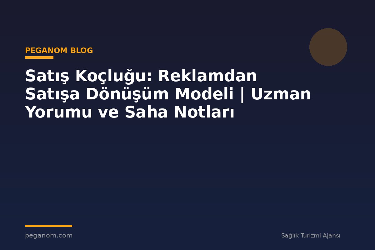 Satış Koçluğu: Reklamdan Satışa Dönüşüm Modeli | Uzman Yorumu ve Saha Notları