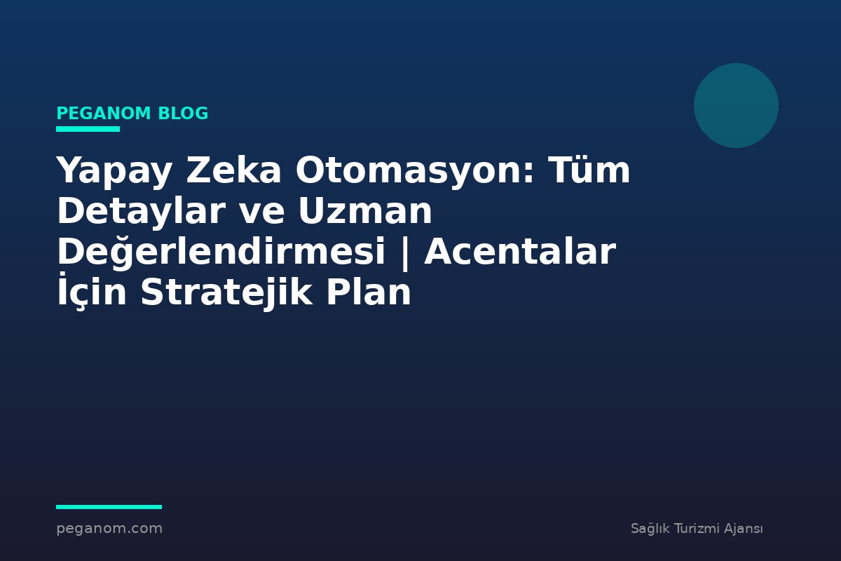 Yapay Zeka Otomasyon: Tüm Detaylar ve Uzman Değerlendirmesi | Acentalar İçin Stratejik Plan