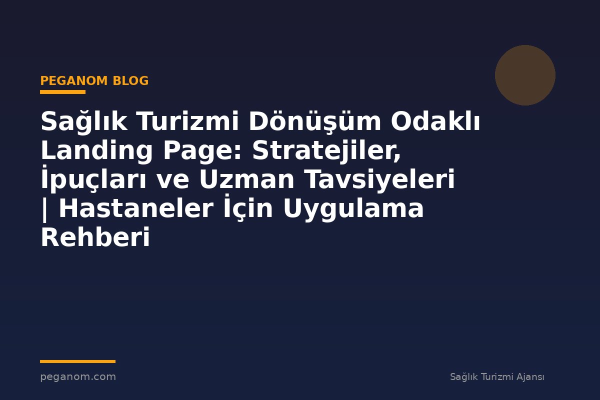 Sağlık Turizmi Dönüşüm Odaklı Landing Page: Stratejiler, İpuçları ve Uzman Tavsiyeleri | Hastaneler İçin Uygulama Rehberi