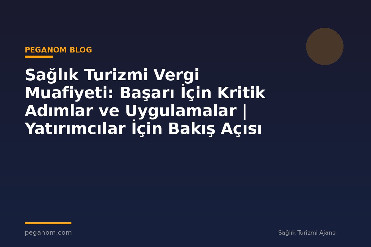 Sağlık Turizmi Vergi Muafiyeti: Başarı İçin Kritik Adımlar ve Uygulamalar | Yatırımcılar İçin Bakış Açısı