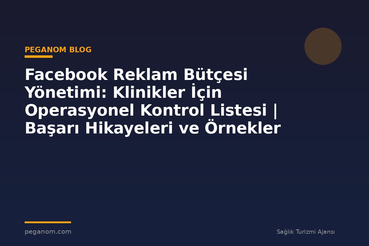Facebook Reklam Bütçesi Yönetimi: Klinikler İçin Operasyonel Kontrol Listesi | Başarı Hikayeleri ve Örnekler