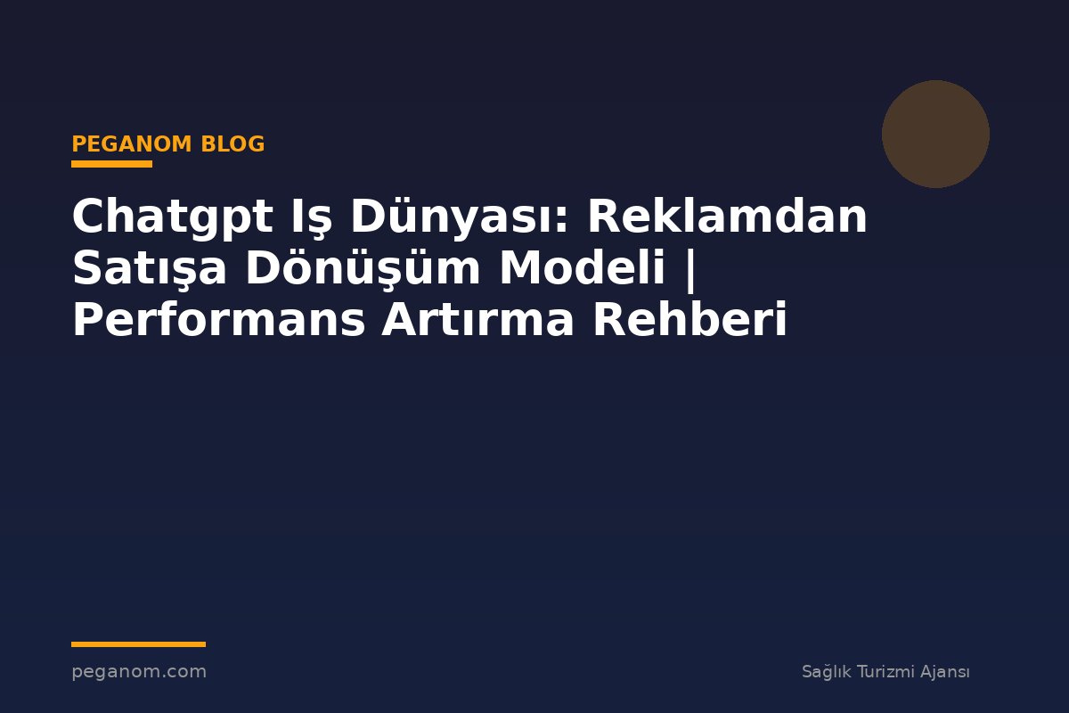 Chatgpt Iş Dünyası: Reklamdan Satışa Dönüşüm Modeli | Performans Artırma Rehberi