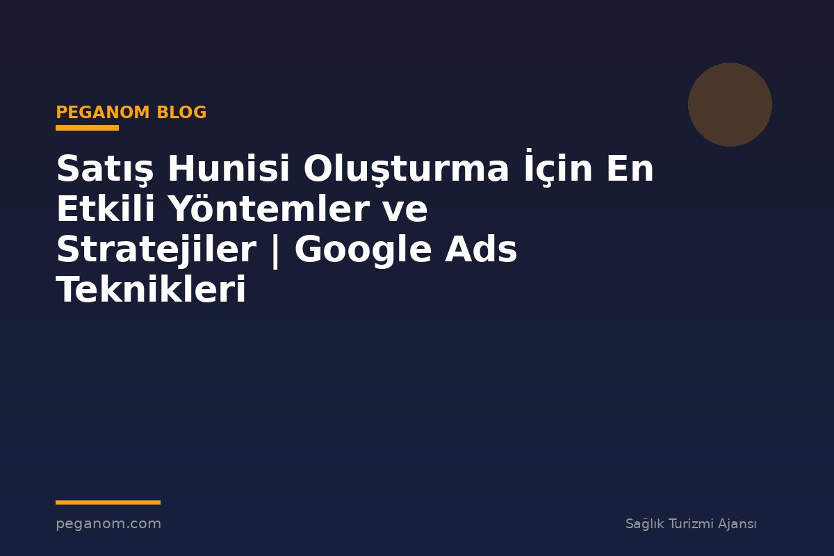 Satış Hunisi Oluşturma İçin En Etkili Yöntemler ve Stratejiler | Google Ads Teknikleri