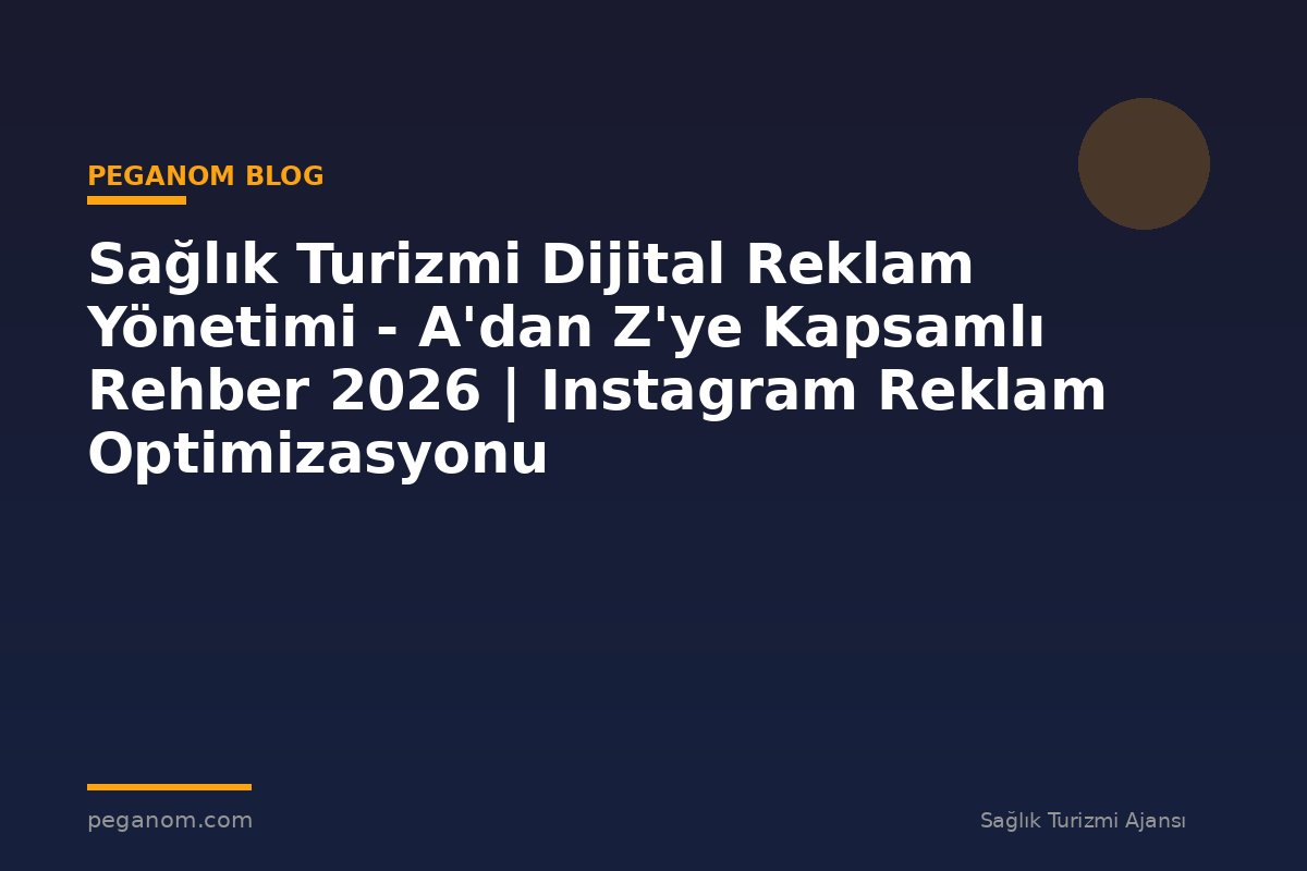 Sağlık Turizmi Dijital Reklam Yönetimi - A'dan Z'ye Kapsamlı Rehber 2026 | Instagram Reklam Optimizasyonu