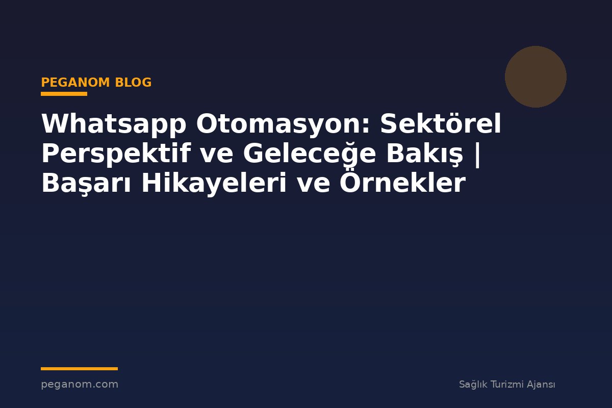 Whatsapp Otomasyon: Sektörel Perspektif ve Geleceğe Bakış | Başarı Hikayeleri ve Örnekler