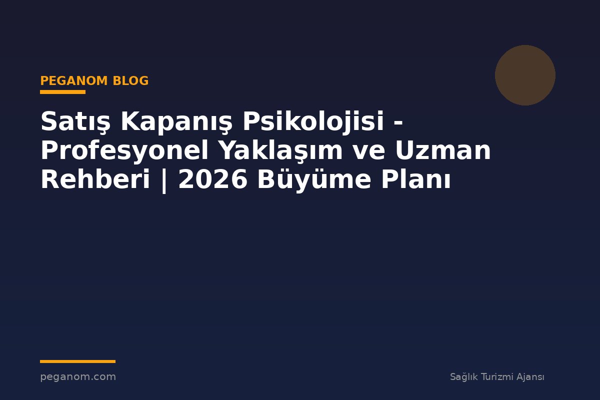 Satış Kapanış Psikolojisi - Profesyonel Yaklaşım ve Uzman Rehberi | 2026 Büyüme Planı