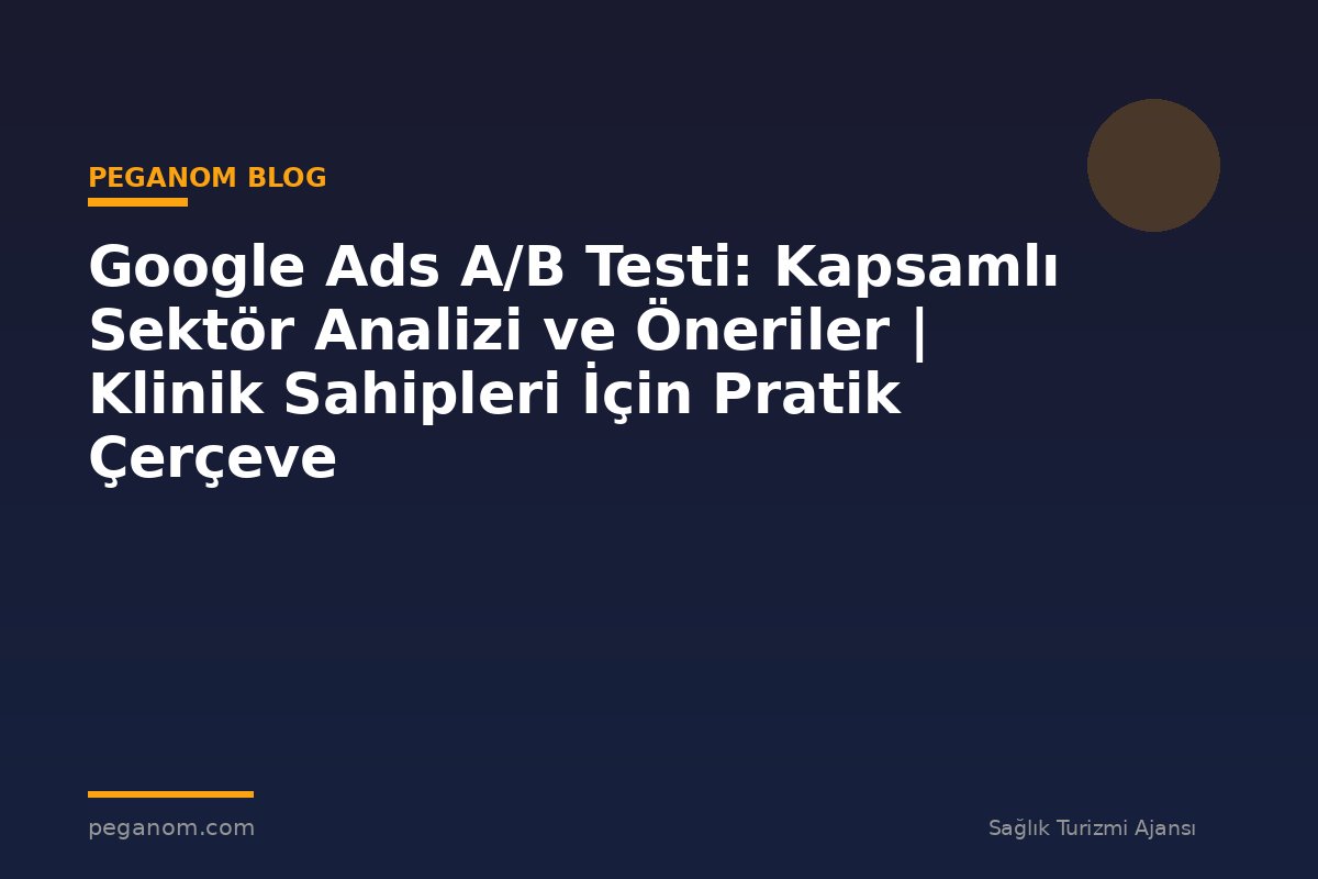 Google Ads A/B Testi: Kapsamlı Sektör Analizi ve Öneriler | Klinik Sahipleri İçin Pratik Çerçeve