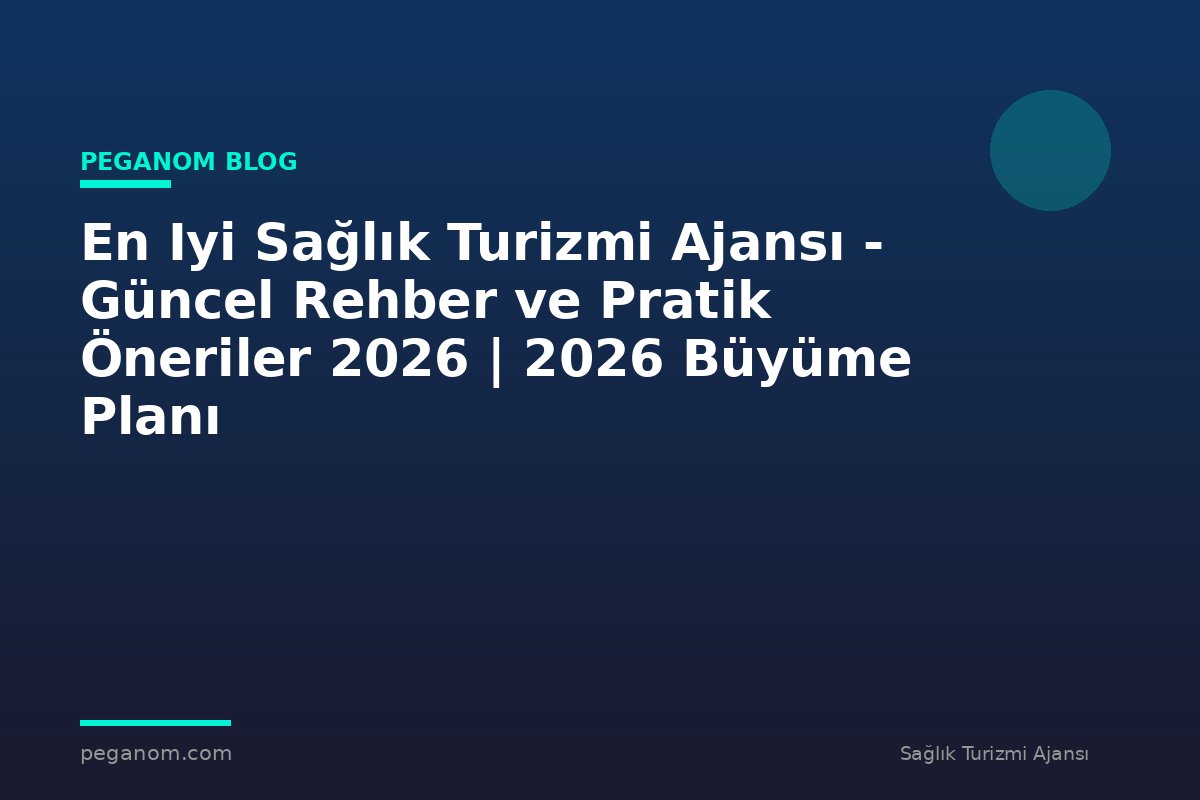 En Iyi Sağlık Turizmi Ajansı - Güncel Rehber ve Pratik Öneriler 2026 | 2026 Büyüme Planı