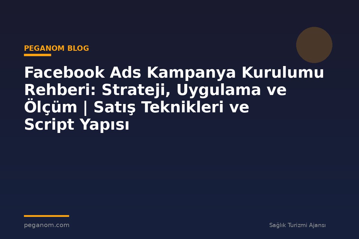 Facebook Ads Kampanya Kurulumu Rehberi: Strateji, Uygulama ve Ölçüm | Satış Teknikleri ve Script Yapısı