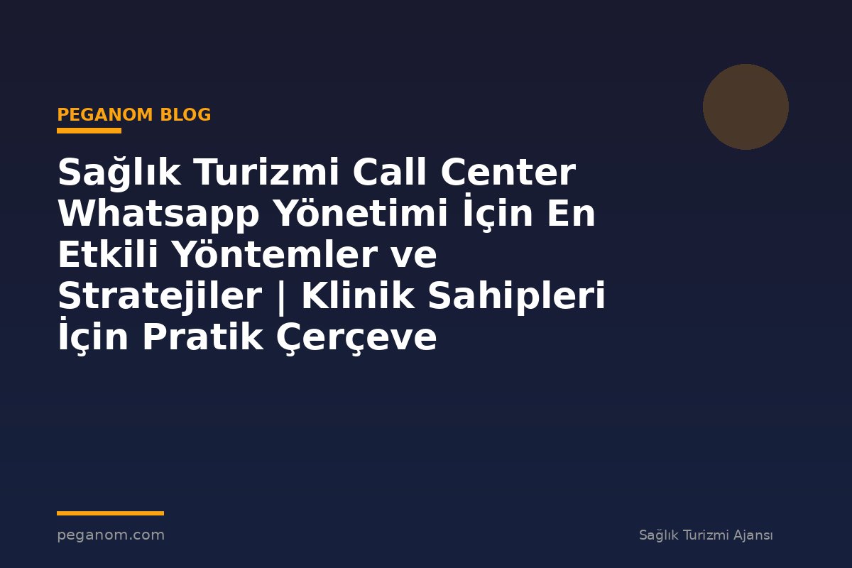 Sağlık Turizmi Call Center Whatsapp Yönetimi İçin En Etkili Yöntemler ve Stratejiler | Klinik Sahipleri İçin Pratik Çerçeve