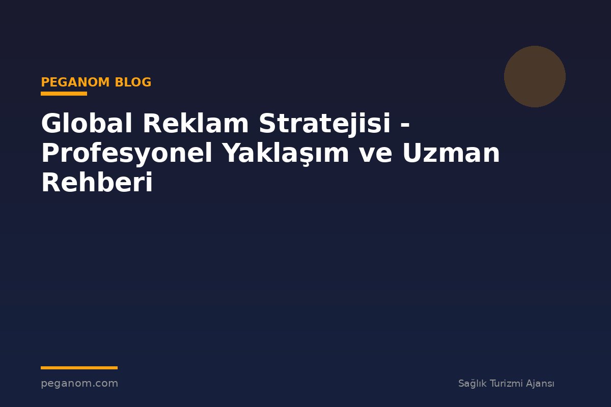 Global Reklam Stratejisi - Profesyonel Yaklaşım ve Uzman Rehberi