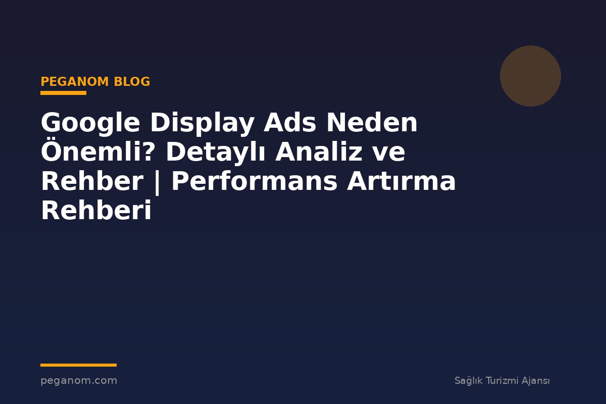 Google Display Ads Neden Önemli? Detaylı Analiz ve Rehber | Performans Artırma Rehberi