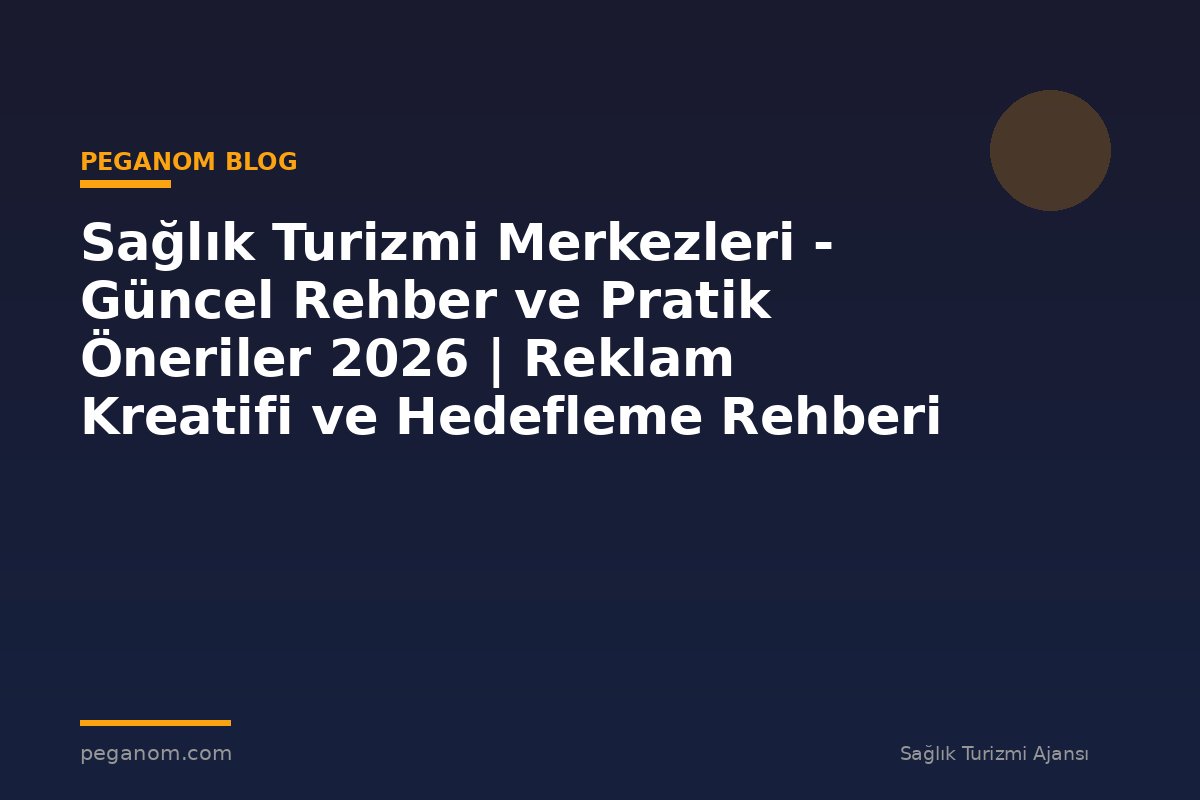 Sağlık Turizmi Merkezleri - Güncel Rehber ve Pratik Öneriler 2026 | Reklam Kreatifi ve Hedefleme Rehberi