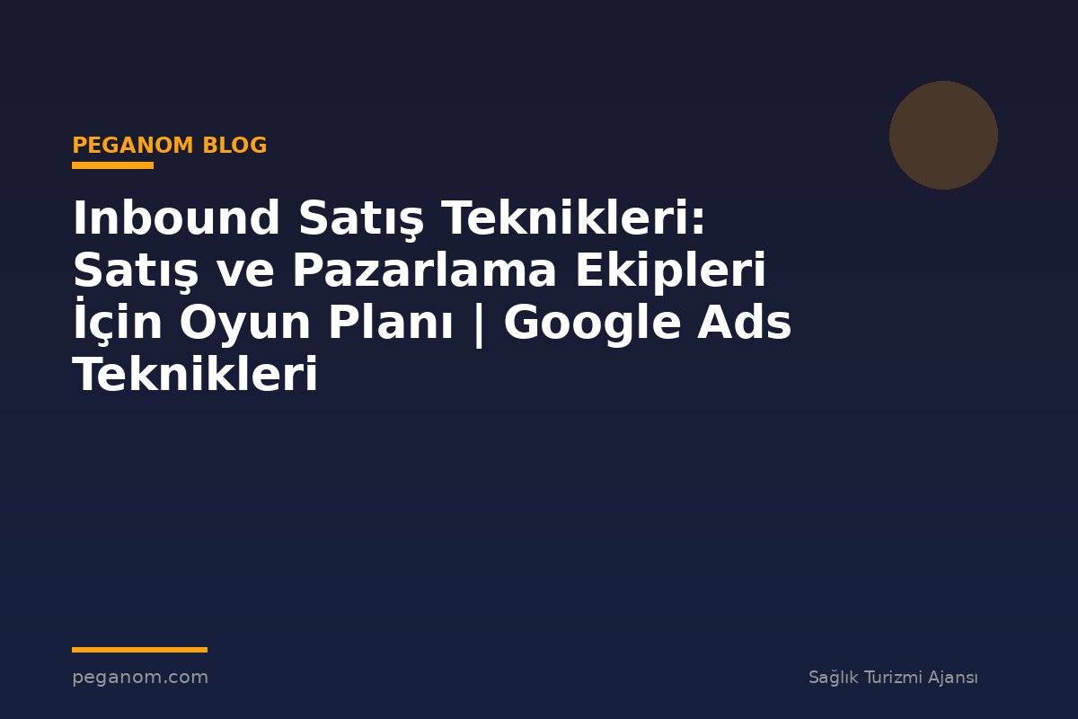 Inbound Satış Teknikleri: Satış ve Pazarlama Ekipleri İçin Oyun Planı | Google Ads Teknikleri