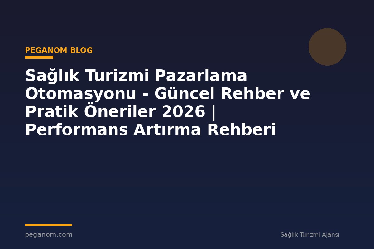 Sağlık Turizmi Pazarlama Otomasyonu - Güncel Rehber ve Pratik Öneriler 2026 | Performans Artırma Rehberi