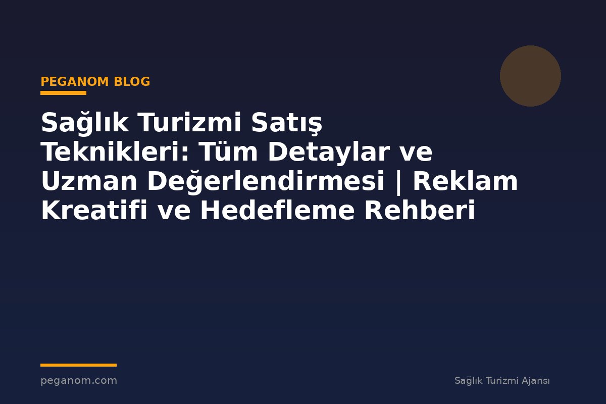 Sağlık Turizmi Satış Teknikleri: Tüm Detaylar ve Uzman Değerlendirmesi | Reklam Kreatifi ve Hedefleme Rehberi