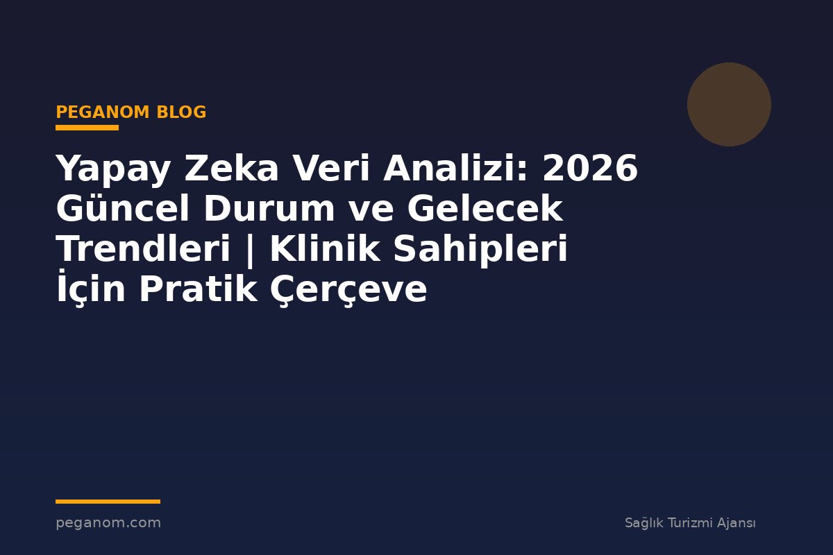 Yapay Zeka Veri Analizi: 2026 Güncel Durum ve Gelecek Trendleri | Klinik Sahipleri İçin Pratik Çerçeve