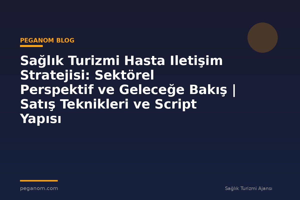 Sağlık Turizmi Hasta Iletişim Stratejisi: Sektörel Perspektif ve Geleceğe Bakış | Satış Teknikleri ve Script Yapısı
