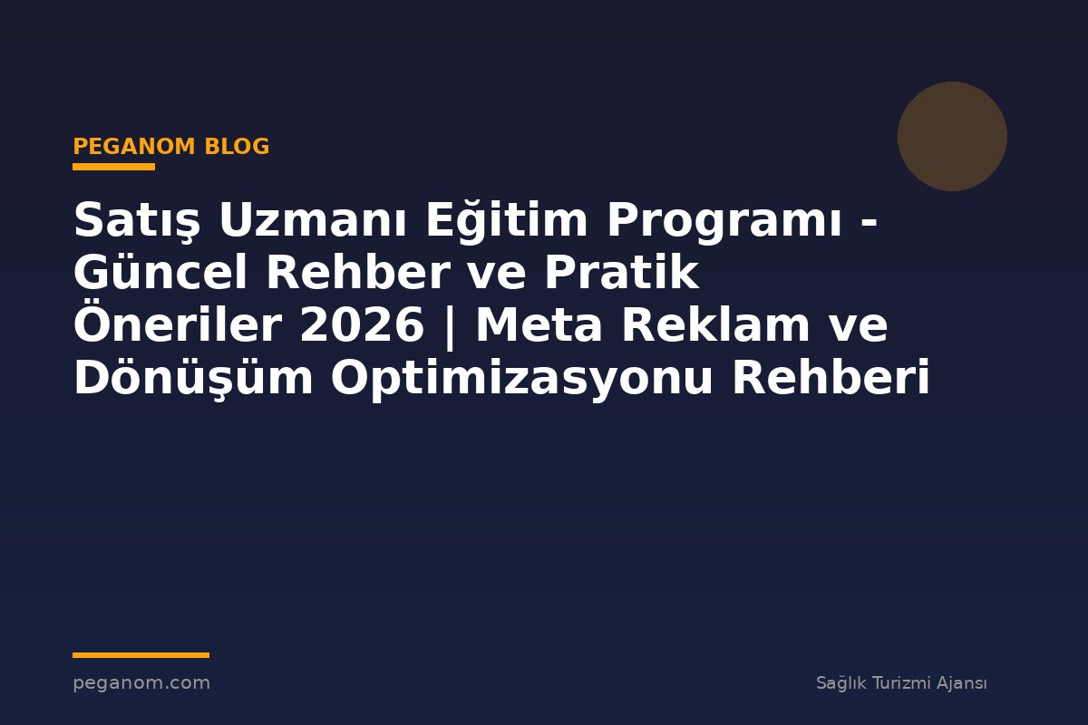 Satış Uzmanı Eğitim Programı - Güncel Rehber ve Pratik Öneriler 2026 | Meta Reklam ve Dönüşüm Optimizasyonu Rehberi