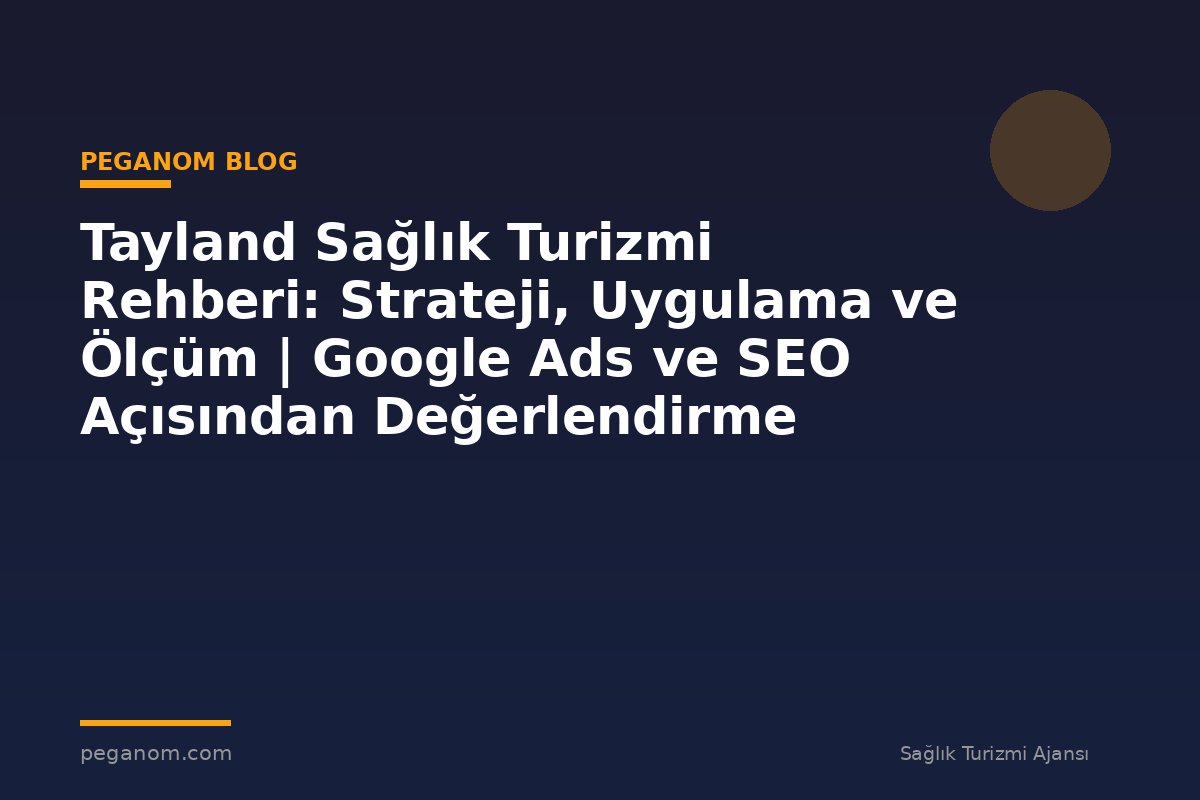 Tayland Sağlık Turizmi Rehberi: Strateji, Uygulama ve Ölçüm | Google Ads ve SEO Açısından Değerlendirme