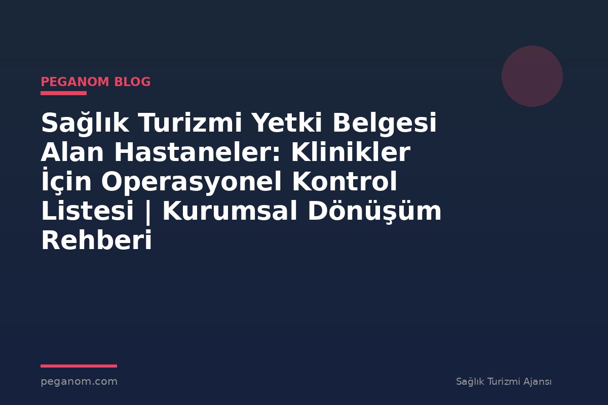 Sağlık Turizmi Yetki Belgesi Alan Hastaneler: Klinikler İçin Operasyonel Kontrol Listesi | Kurumsal Dönüşüm Rehberi