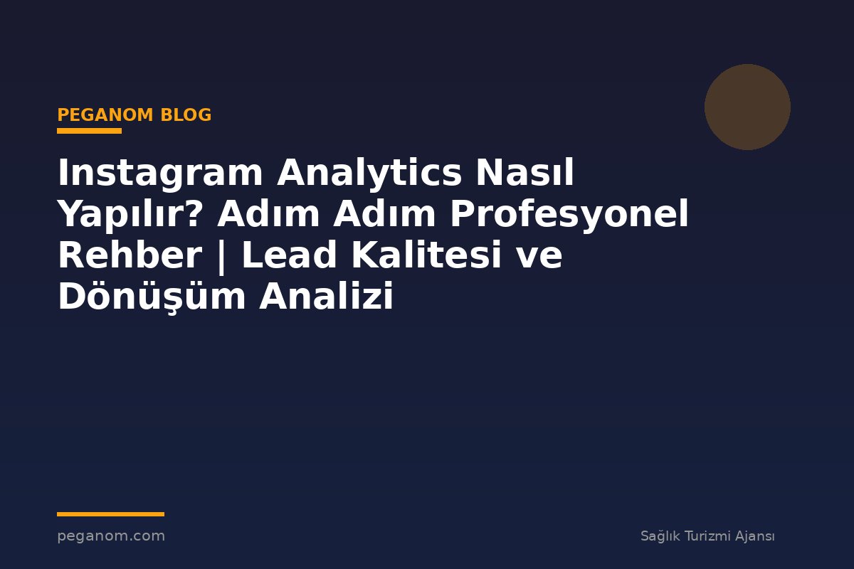 Instagram Analytics Nasıl Yapılır? Adım Adım Profesyonel Rehber | Lead Kalitesi ve Dönüşüm Analizi