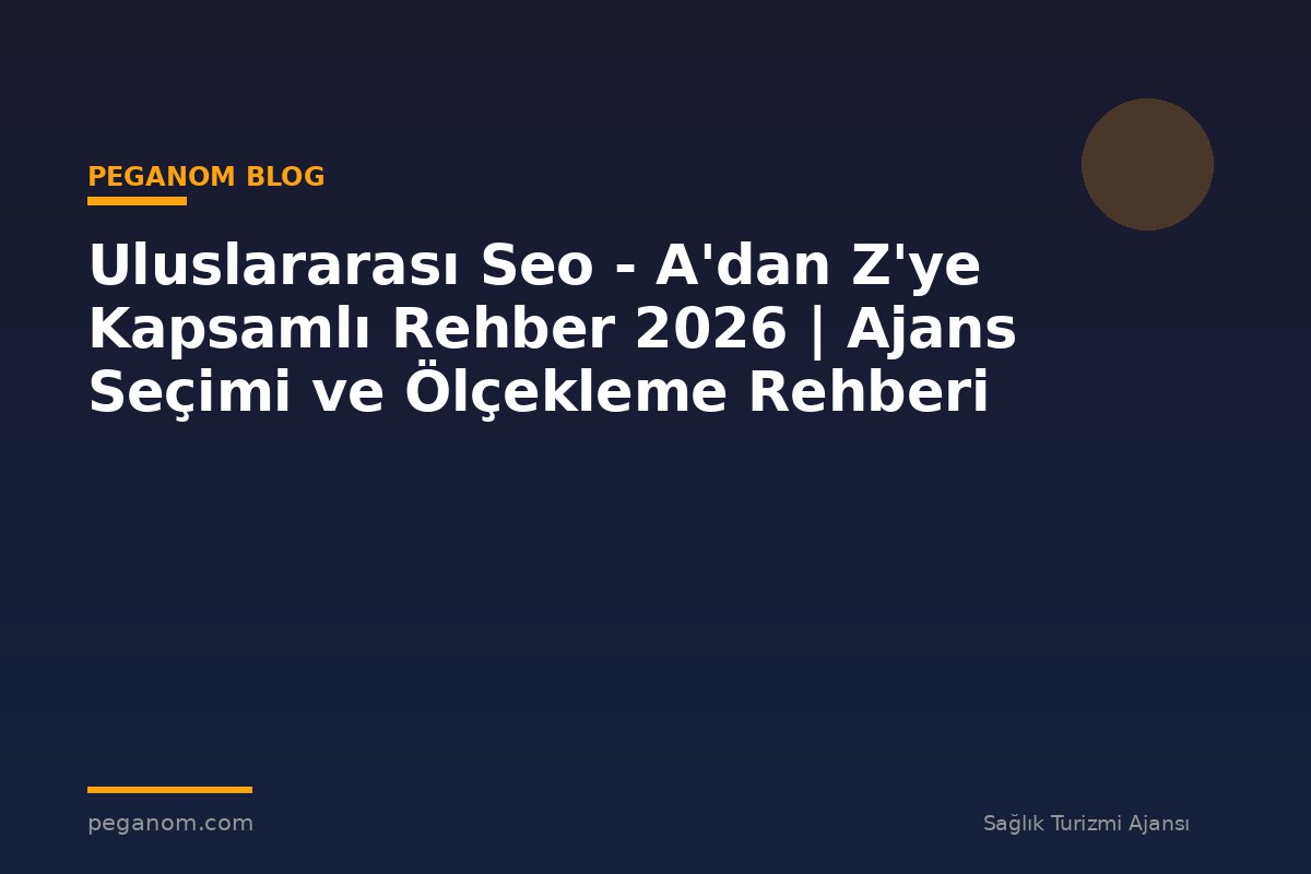 Uluslararası Seo - A'dan Z'ye Kapsamlı Rehber 2026 | Ajans Seçimi ve Ölçekleme Rehberi