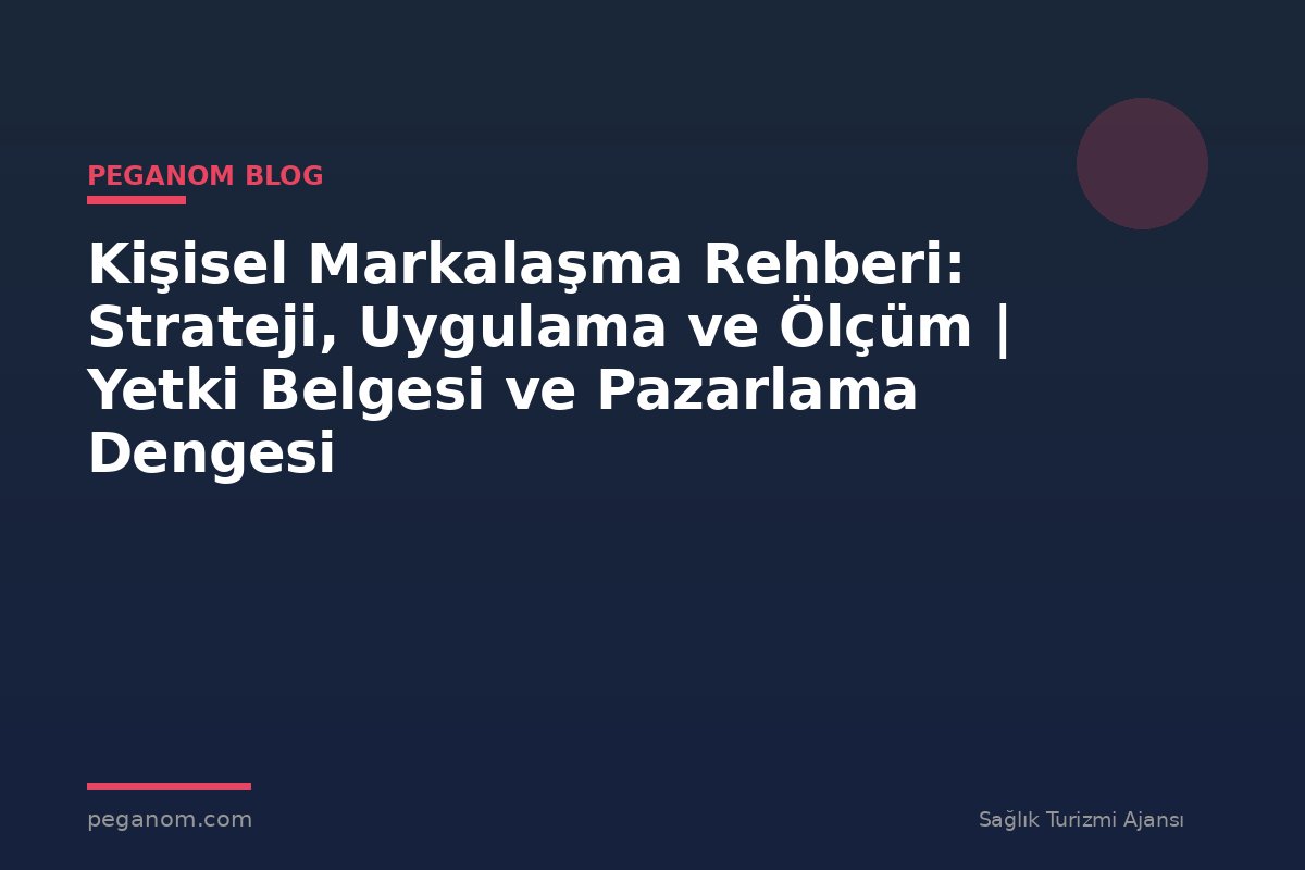 Kişisel Markalaşma Rehberi: Strateji, Uygulama ve Ölçüm | Yetki Belgesi ve Pazarlama Dengesi