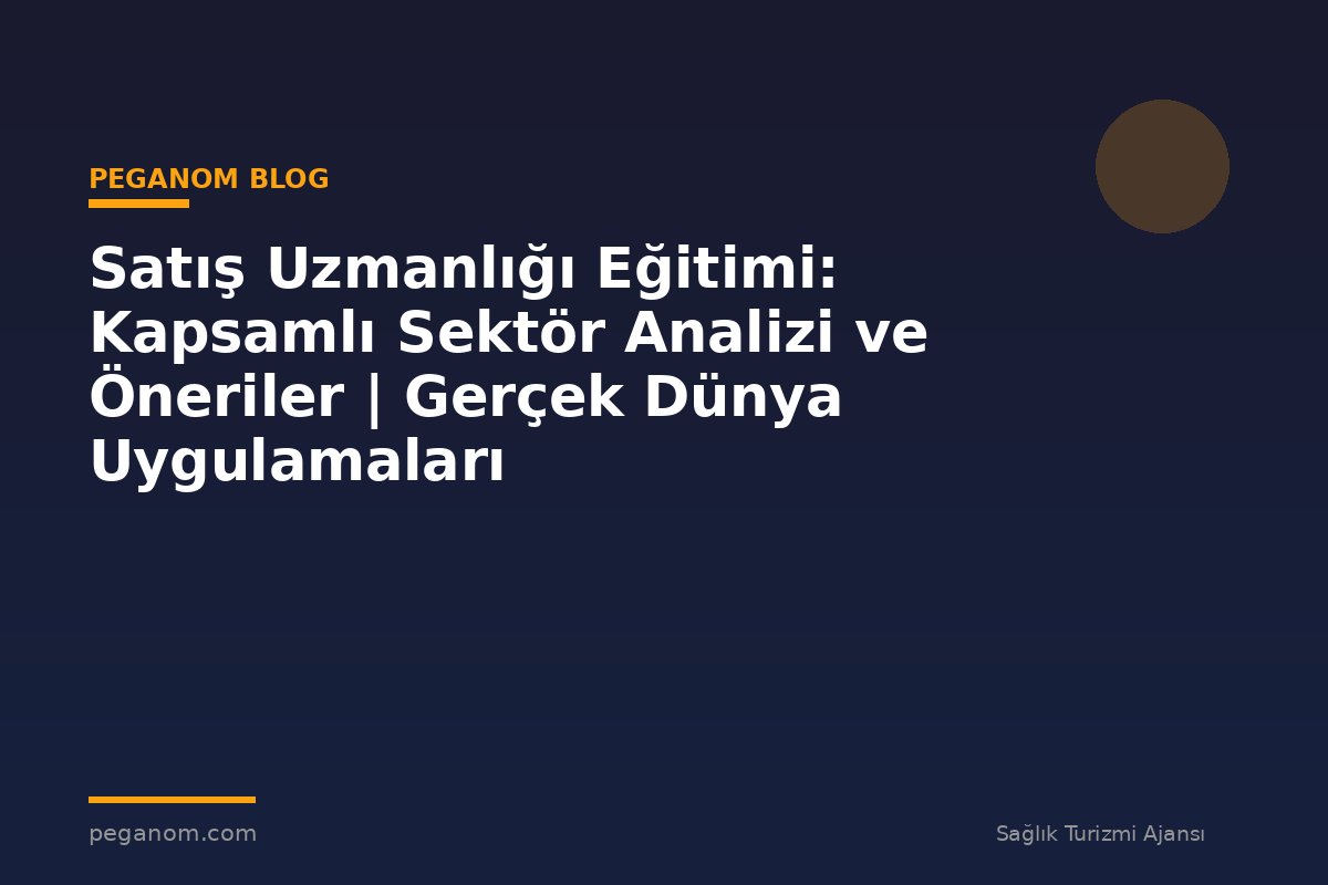 Satış Uzmanlığı Eğitimi: Kapsamlı Sektör Analizi ve Öneriler | Gerçek Dünya Uygulamaları