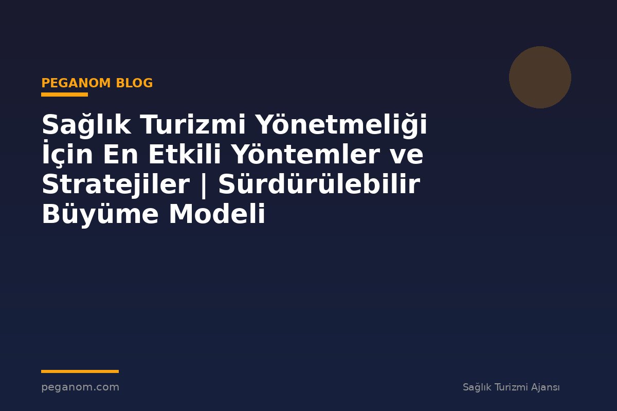 Sağlık Turizmi Yönetmeliği İçin En Etkili Yöntemler ve Stratejiler | Sürdürülebilir Büyüme Modeli