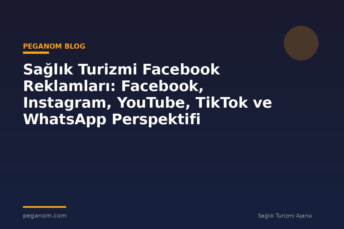 Sağlık Turizmi Facebook Reklamları: Facebook, Instagram, YouTube, TikTok ve WhatsApp Perspektifi