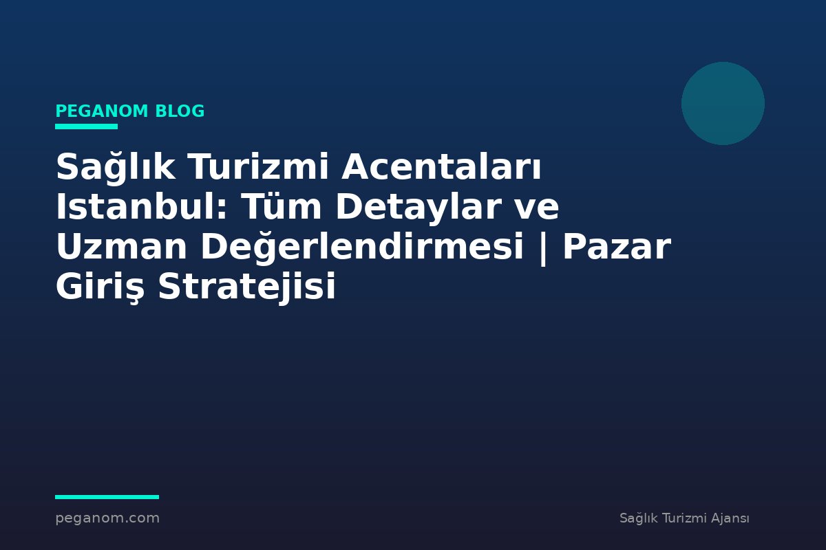 Sağlık Turizmi Acentaları Istanbul: Tüm Detaylar ve Uzman Değerlendirmesi | Pazar Giriş Stratejisi