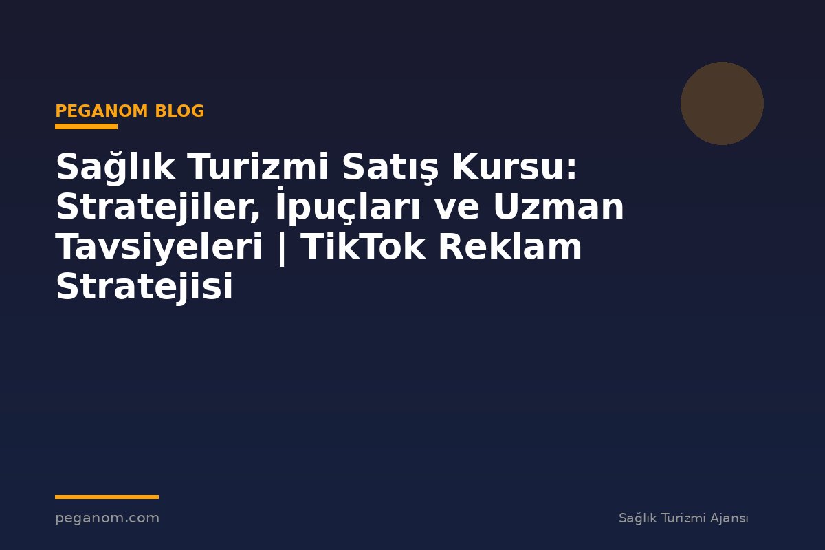 Sağlık Turizmi Satış Kursu: Stratejiler, İpuçları ve Uzman Tavsiyeleri | TikTok Reklam Stratejisi