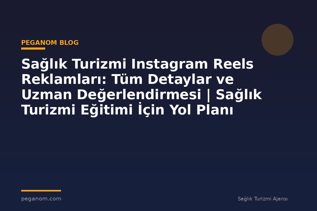 Sağlık Turizmi Instagram Reels Reklamları: Tüm Detaylar ve Uzman Değerlendirmesi | Sağlık Turizmi Eğitimi İçin Yol Planı