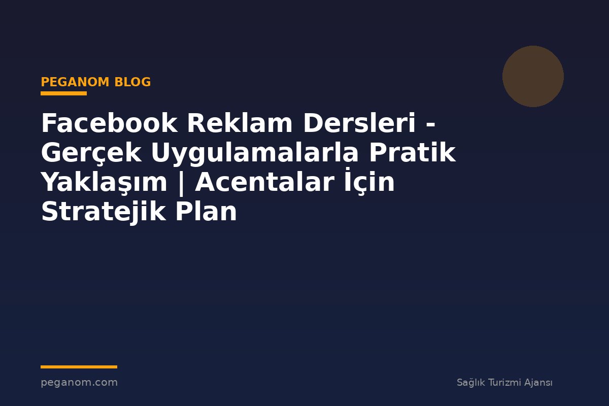 Facebook Reklam Dersleri - Gerçek Uygulamalarla Pratik Yaklaşım | Acentalar İçin Stratejik Plan