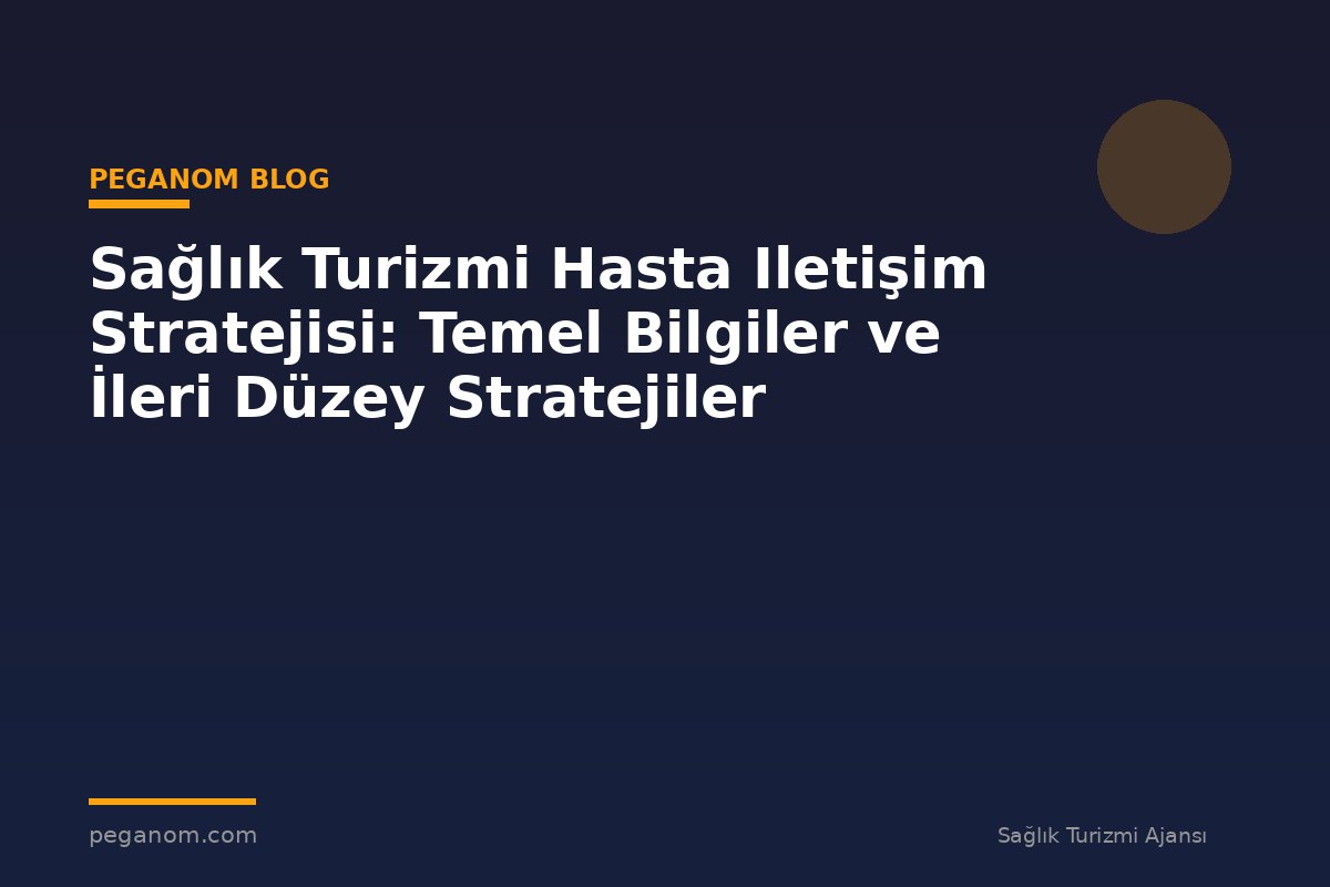 Sağlık Turizmi Hasta Iletişim Stratejisi: Temel Bilgiler ve İleri Düzey Stratejiler